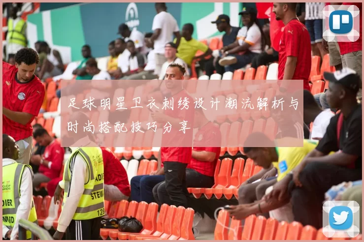 足球明星卫衣刺绣设计潮流解析与时尚搭配技巧分享