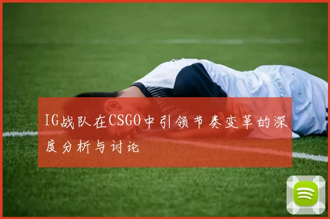 IG战队在CSGO中引领节奏变革的深度分析与讨论