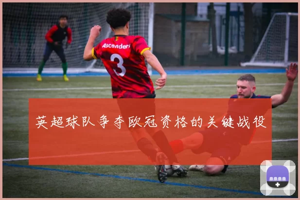 英超球队争夺欧冠资格的关键战役