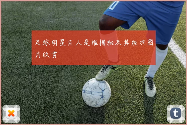 足球明星巨人是谁揭秘及其经典图片欣赏