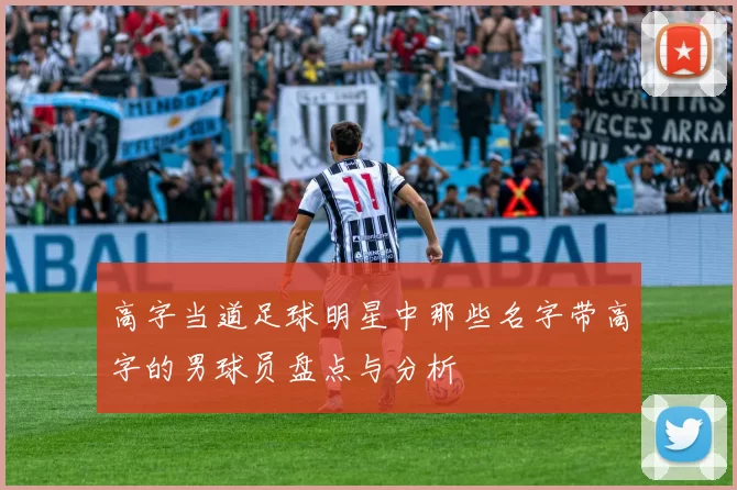 高字当道足球明星中那些名字带高字的男球员盘点与分析