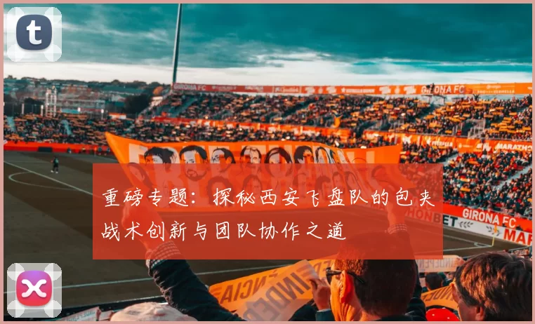 重磅专题：探秘西安飞盘队的包夹战术创新与团队协作之道