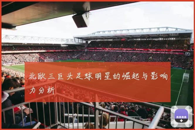 北欧三巨头足球明星的崛起与影响力分析