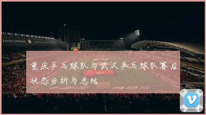 重庆乒乓球队与武汉乒乓球队赛后状态分析与总结