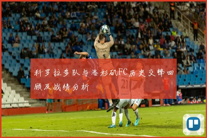 科罗拉多队与洛杉矶FC历史交锋回顾及战绩分析