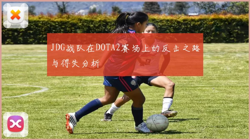 JDG战队在DOTA2赛场上的反击之路与得失分析
