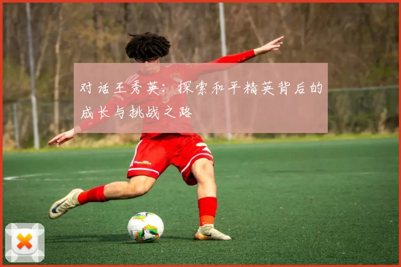 对话王秀英：探索和平精英背后的成长与挑战之路