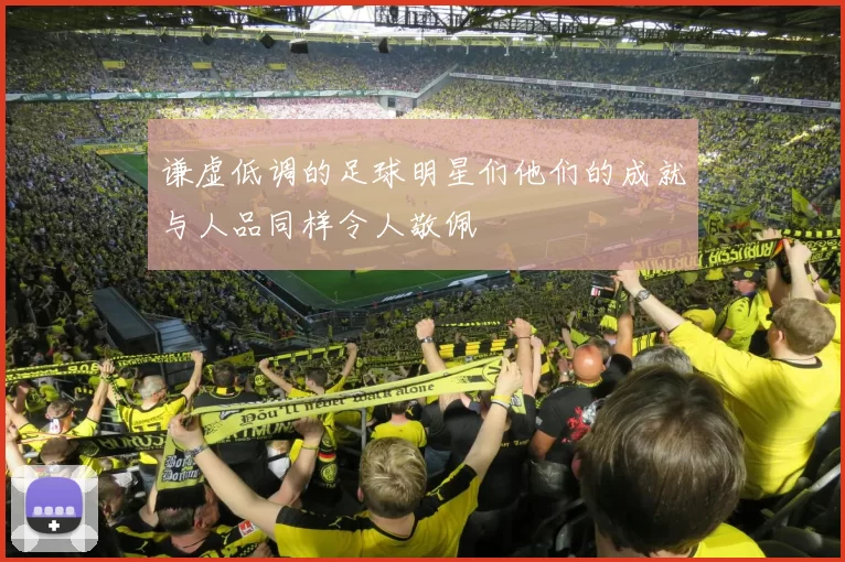 谦虚低调的足球明星们他们的成就与人品同样令人敬佩