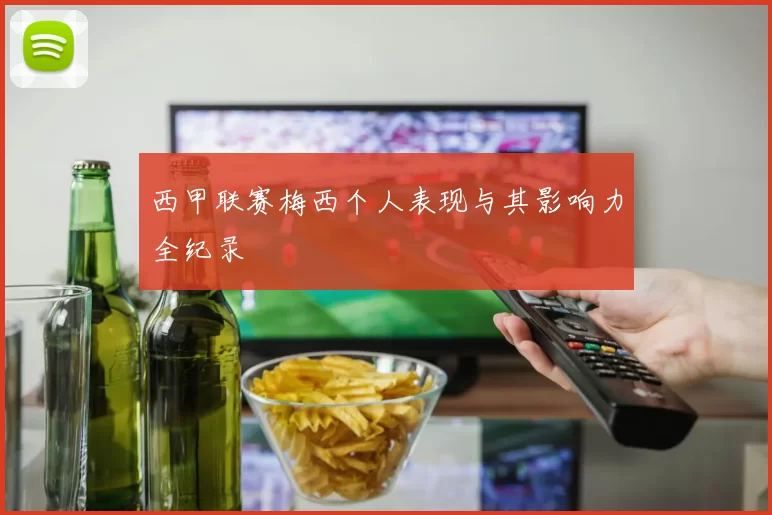 西甲联赛梅西个人表现与其影响力全纪录