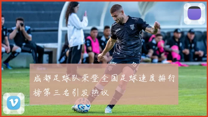 成都足球队荣登全国足球速度排行榜第三名引发热议