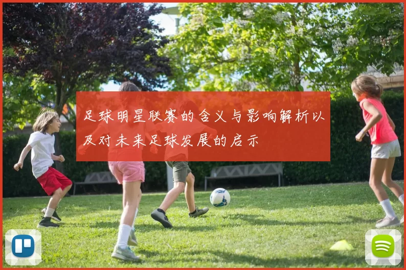 足球明星联赛的含义与影响解析以及对未来足球发展的启示