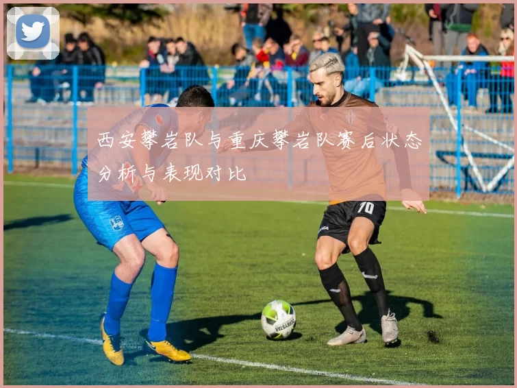 西安攀岩队与重庆攀岩队赛后状态分析与表现对比