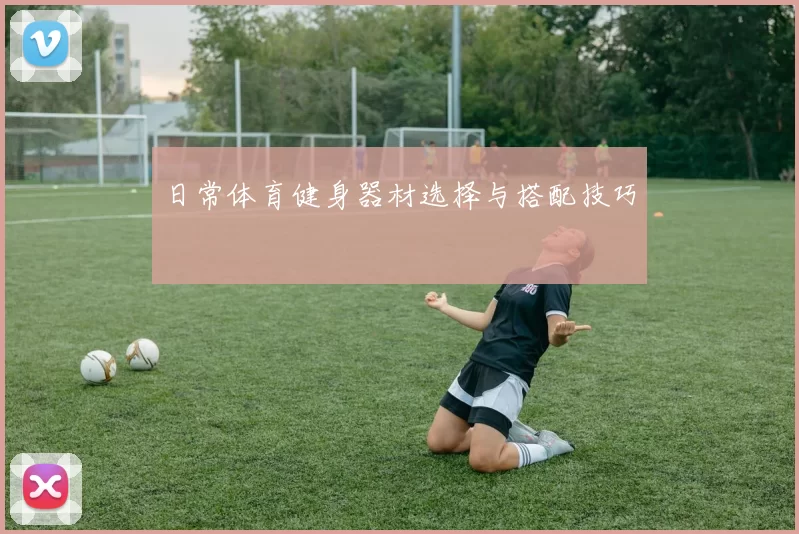日常体育健身器材选择与搭配技巧