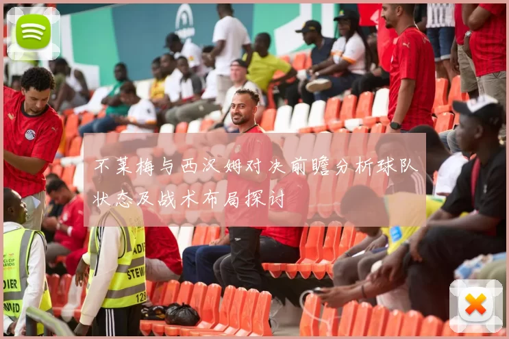 不莱梅与西汉姆对决前瞻分析球队状态及战术布局探讨
