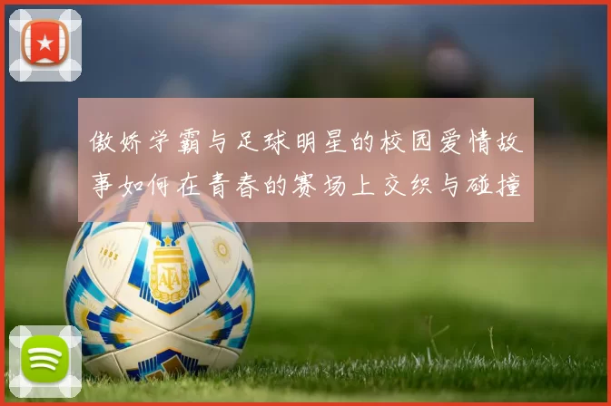 傲娇学霸与足球明星的校园爱情故事如何在青春的赛场上交织与碰撞
