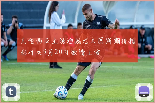 瓦伦西亚主场迎战尤文图斯期待精彩对决9月20日激情上演