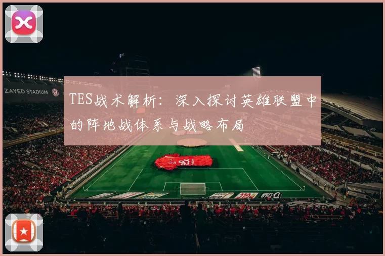 TES战术解析：深入探讨英雄联盟中的阵地战体系与战略布局