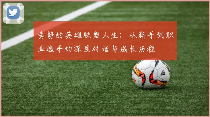 黄静的英雄联盟人生：从新手到职业选手的深度对话与成长历程