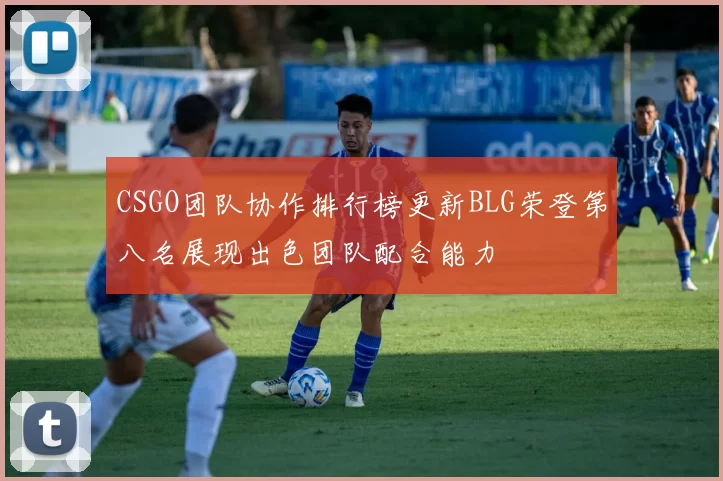 CSGO团队协作排行榜更新BLG荣登第八名展现出色团队配合能力