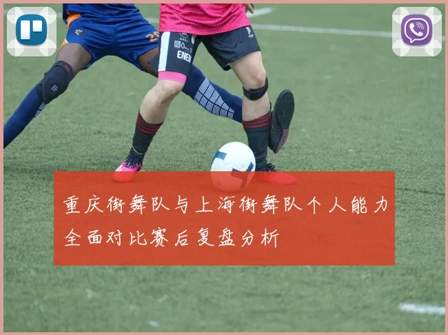 重庆街舞队与上海街舞队个人能力全面对比赛后复盘分析