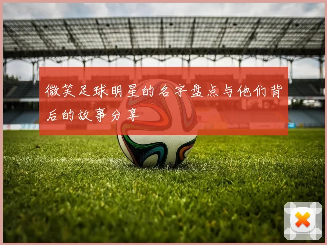 微笑足球明星的名字盘点与他们背后的故事分享