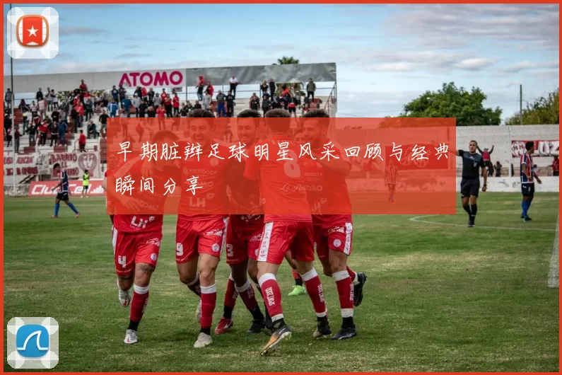 早期脏辫足球明星风采回顾与经典瞬间分享