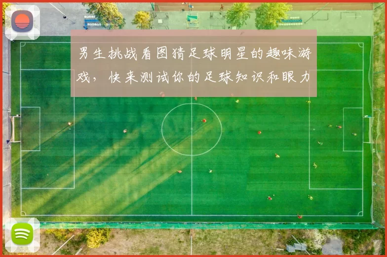 男生挑战看图猜足球明星的趣味游戏，快来测试你的足球知识和眼力吧