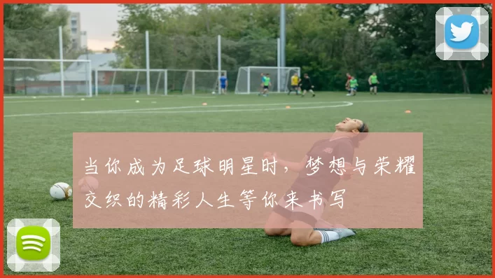 当你成为足球明星时，梦想与荣耀交织的精彩人生等你来书写