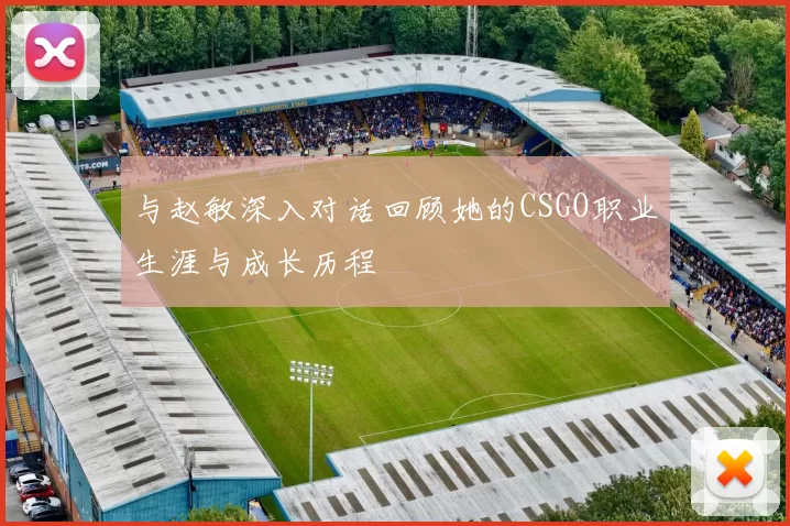 与赵敏深入对话回顾她的CSGO职业生涯与成长历程