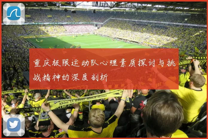 重庆极限运动队心理素质探讨与挑战精神的深度剖析